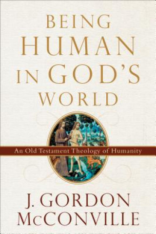 Βιβλίο Being Human in God`s World - An Old Testament Theology of Humanity J. Gordon McConville