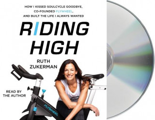 Zvok Riding High: How I Kissed Soulcycle Goodbye, Co-Founded Flywheel, and Built the Life I Always Wanted Ruth Zukerman