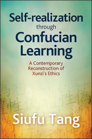 Kniha Self-Realization Through Confucian Learning: A Contemporary Reconstruction of Xunzi's Ethics Siufu Tang