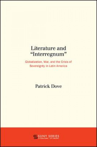 Book Literature and Interregnum: Globalization, War, and the Crisis of Sovereignty in Latin America Patrick Dove