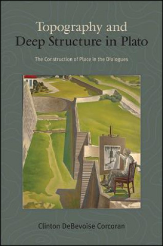 Knjiga Topography and Deep Structure in Plato: The Construction of Place in the Dialogues Clinton Debevoise Corcoran