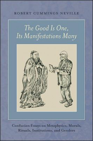 Książka The Good Is One, Its Manifestations Many: Confucian Essays on Metaphysics, Morals, Rituals, Institutions, and Genders Robert Cummings Neville