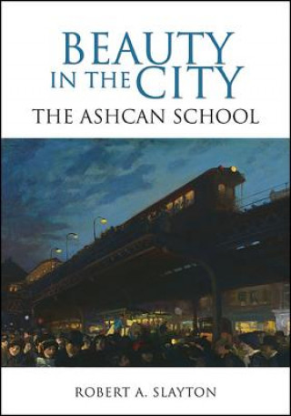 Könyv Beauty in the City: The Ashcan School Robert A. Slayton