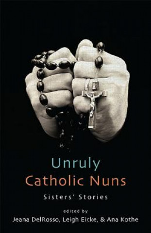 Kniha Unruly Catholic Nuns: Sisters' Stories Jeana Delrosso