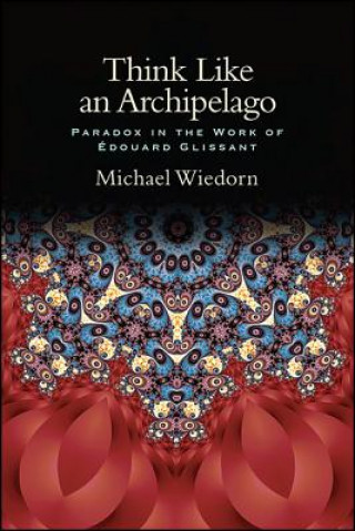 Книга Think Like an Archipelago: Paradox in the Work of Edouard Glissant Michael Wiedorn