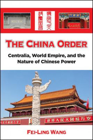 Carte The China Order: Centralia, World Empire, and the Nature of Chinese Power Fei-Ling Wang