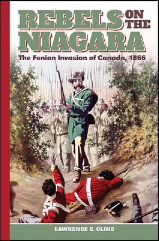 Kniha Rebels on the Niagara: The Fenian Invasion of Canada, 1866 Lawrence E. Cline