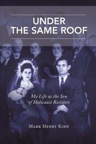 Carte Under the Same Roof: My Life as the Son of Holocaust Resistersvolume 1 Mark Henry Kinn