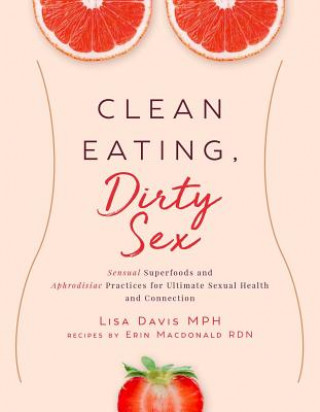 Könyv Clean Eating, Dirty Sex: Sensual Superfoods and Aphrodisiac Practices for Ultimate Sexual Health and Connection Lisa Davis