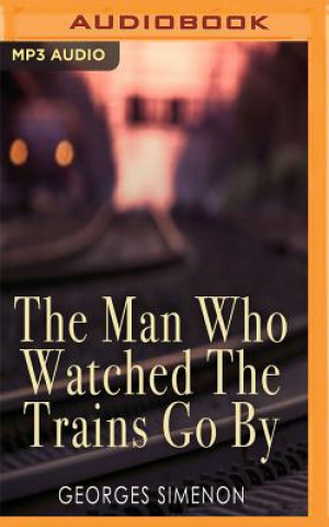 Audio The Man Who Watched the Trains Go by Georges Simenon