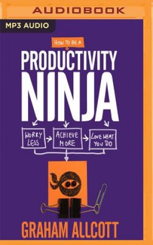 Digital How to Be a Productivity Ninja: Worry Less, Achieve More and Love What You Do Graham Allcott