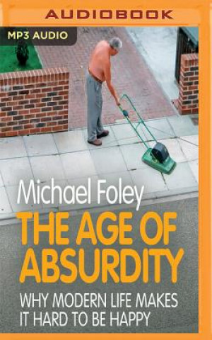 Digital The Age of Absurdity: Why Modern Life Makes It Hard to Be Happy Michael Foley