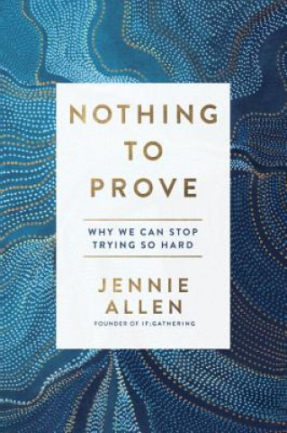 Kniha Nothing to Prove: Why We Can Stop Trying So Hard Jennie Allen