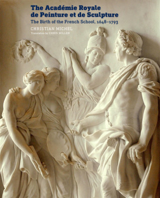 Книга Academie Royale de Peinture et de Sculpture - The Birth of the French School, 1648-1793 Christian Michel