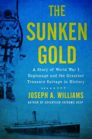 Kniha The Sunken Gold: A Story of World War I Espionage and the Greatest Treasure Salvage in History Joseph A. Williams