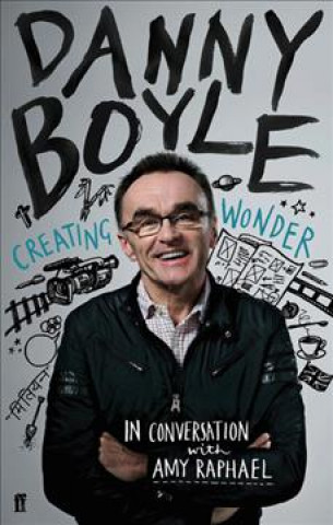 Book Danny Boyle: Creating Wonder: The Academy Award-Winning Director in Conversation about His Art Amy Raphael