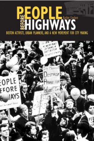 Carte People Before Highways: Boston Activists, Urban Planners, and a New Movement for City Making Karilyn Crockett