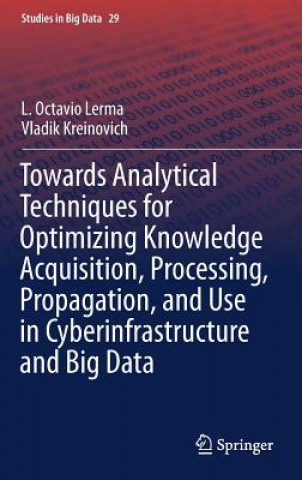 Kniha Towards Analytical Techniques for Optimizing Knowledge Acquisition, Processing, Propagation, and Use in Cyberinfrastructure and Big Data L. Octavio Lerma