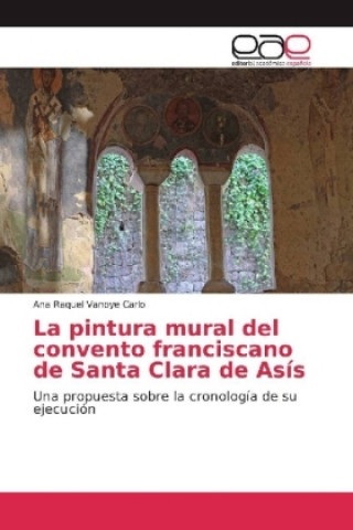 Carte La pintura mural del convento franciscano de Santa Clara de Asís Ana Raquel Vanoye Carlo