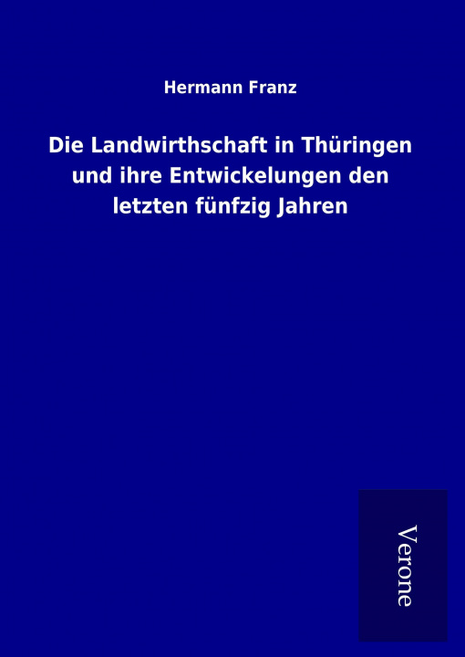 Könyv Die Landwirthschaft in Thüringen und ihre Entwickelungen den letzten fünfzig Jahren Hermann Franz