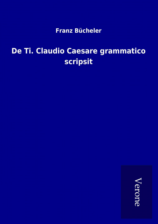 Kniha De Ti. Claudio Caesare grammatico scripsit Franz Bücheler