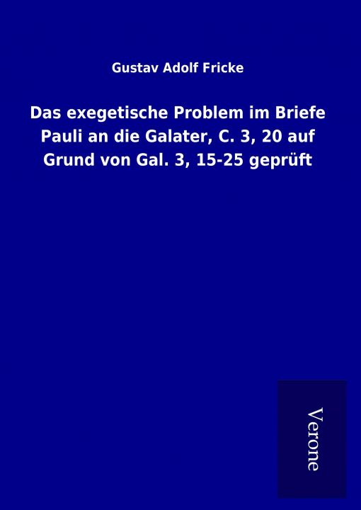 Buch Das exegetische Problem im Briefe Pauli an die Galater, C. 3, 20 auf Grund von Gal. 3, 15-25 geprüft Gustav Adolf Fricke