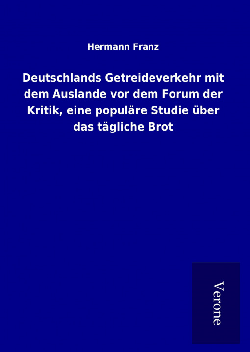 Könyv Deutschlands Getreideverkehr mit dem Auslande vor dem Forum der Kritik, eine populäre Studie über das tägliche Brot Hermann Franz