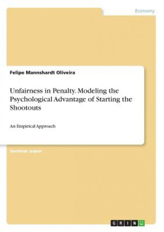 Kniha Unfairness in Penalty. Modeling the Psychological Advantage of Starting the Shootouts Felipe Mannshardt Oliveira