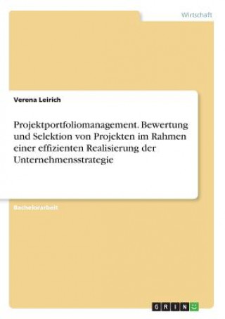 Carte Projektportfoliomanagement. Bewertung und Selektion von Projekten im Rahmen einer effizienten Realisierung der Unternehmensstrategie Verena Leirich