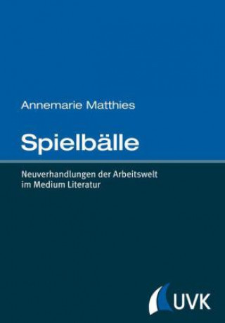 Kniha Spielbälle. Neuverhandlungen der Arbeitswelt im Medium Literatur Annemarie Matthies