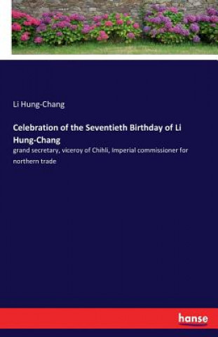 Könyv Celebration of the Seventieth Birthday of Li Hung-Chang Li Hung-Chang