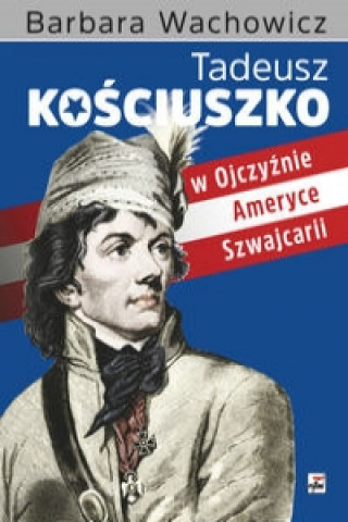 Kniha Tadeusz Kosciuszko w Ojczyznie, Ameryce, Szwajcarii Barbara Wachowicz