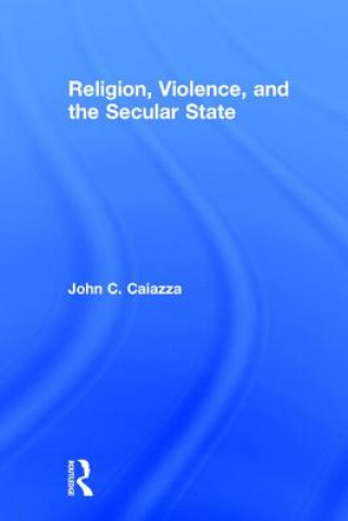 Kniha Religion, Violence, and the Secular State CAIAZZA