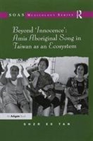 Könyv Beyond 'Innocence': Amis Aboriginal Song in Taiwan as an Ecosystem TAN