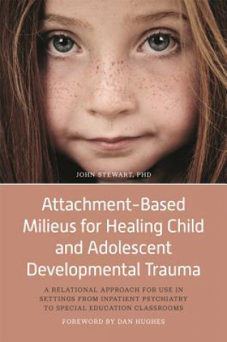 Kniha Attachment-Based Milieus for Healing Child and Adolescent Developmental Trauma STEWART  JOHN