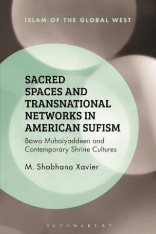 Kniha Sacred Spaces and Transnational Networks in American Sufism Merin Shobhana Xavier