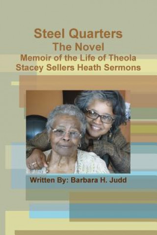Könyv Steel Quarters, the Novel Memoir of the Life of Theola Stacey Sellers Heath Sermons Barbara Judd