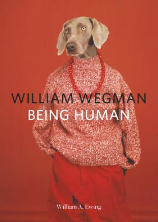 Carte William Wegman: Being Human: (Books for Dog Lovers, Dogs Wearing Clothes, Pet Book) William A. Ewing