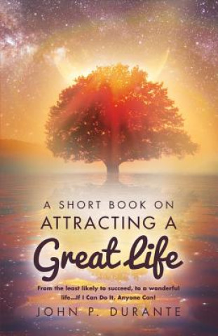 Könyv A Short Book on Attracting a Great Life: From the Least Likely to Succeed, to a Wonderful Life...If I Can Do It, Anyvolume 1 John P. Durante