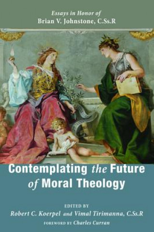 Knjiga Contemplating the Future of Moral Theology Robert C. Koerpel