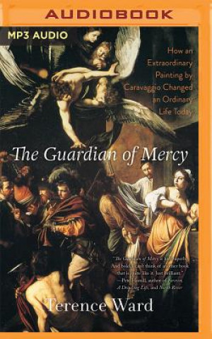 Digital The Guardian of Mercy: How an Extraordinary Painting by Caravaggio Changed an Ordinary Life Today Terence Ward