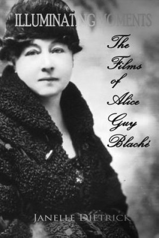 Kniha Illuminating Moments: The Films of Alice Guy Blachévolume 2 Janelle Dietrick