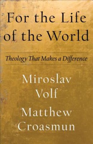 Carte For the Life of the World - Theology That Makes a Difference Miroslav Volf