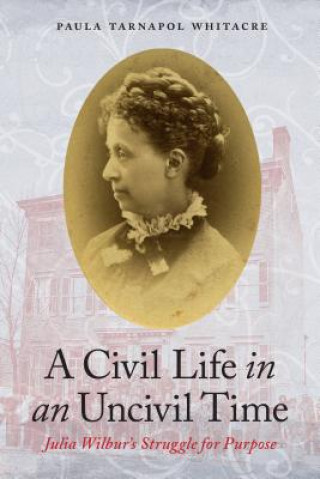 Buch A Civil Life in an Uncivil Time: Julia Wilbur's Struggle for Purpose Paula Tarnapol Whitacre