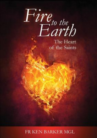 Könyv Fire to the Earth: The Heart of the Saints Ken Barker