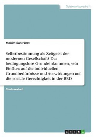 Buch Selbstbestimmung als Zeitgeist der modernen Gesellschaft? Das bedingungslose Grundeinkommen, sein Einfluss auf die individuellen Grundbedürfnisse und Maximilian Fürst