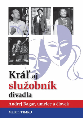 Книга Kráľ aj služobník divadla-Andrej Bagar, umelec a človek Martin Timko