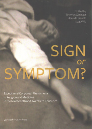 Knjiga Sign or Symptom?: Exceptional Corporeal Phenomena in Religion and Medicine in the 19th and 20th Centuries Tine Van Osselaer