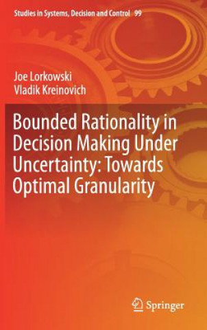 Книга Bounded Rationality in Decision Making Under Uncertainty: Towards Optimal Granularity Joe Lorkowski