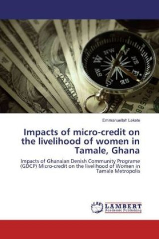 Книга Impacts of micro-credit on the livelihood of women in Tamale, Ghana Emmanuellah Lekete